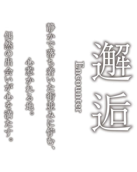 邂逅 Encounter　静かで落ち着いた街並みに佇む、心惹かれる地。偶然の出会いが心を満たす。